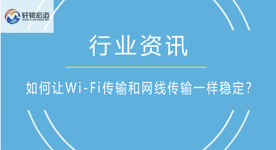 如何讓Wi-Fi傳輸和網線傳輸一樣穩定？